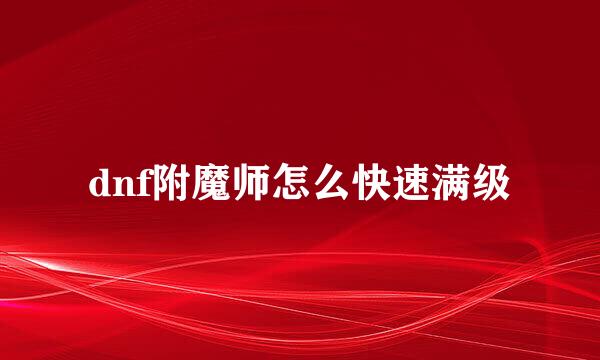 dnf附魔师怎么快速满级