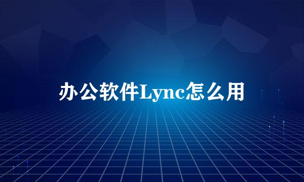 办公软件Lync怎么用