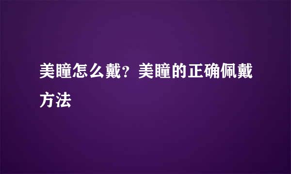 美瞳怎么戴？美瞳的正确佩戴方法
