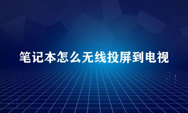 笔记本怎么无线投屏到电视