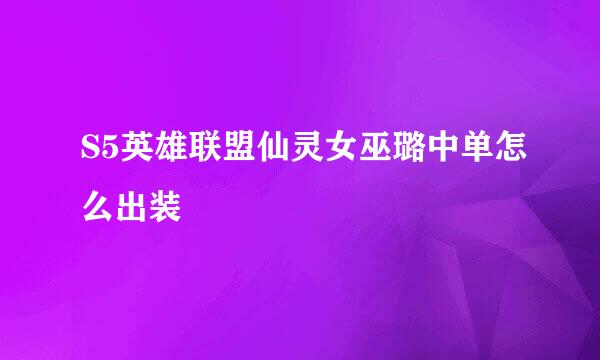 S5英雄联盟仙灵女巫璐中单怎么出装