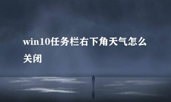 win10任务栏右下角天气怎么关闭