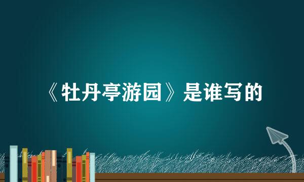 《牡丹亭游园》是谁写的