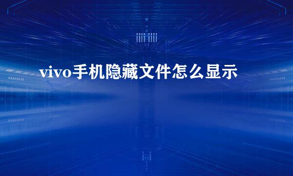 vivo手机隐藏文件怎么显示