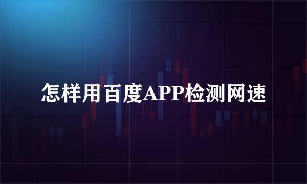 怎样用百度APP检测网速
