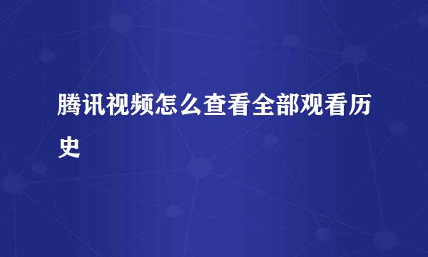腾讯视频怎么查看全部观看历史