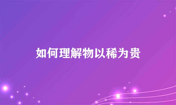 如何理解物以稀为贵