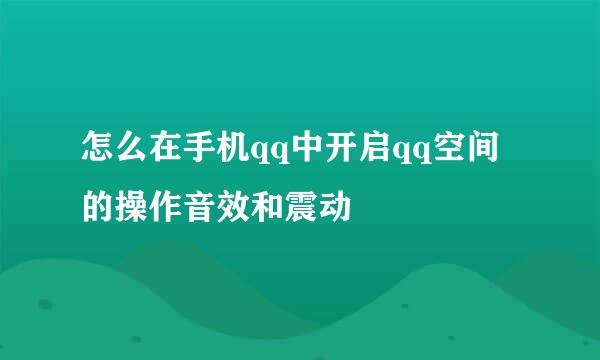 怎么在手机qq中开启qq空间的操作音效和震动