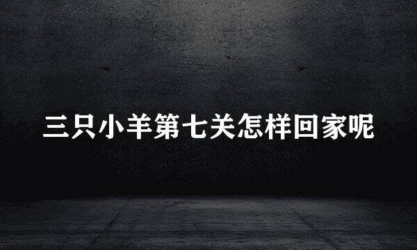三只小羊第七关怎样回家呢