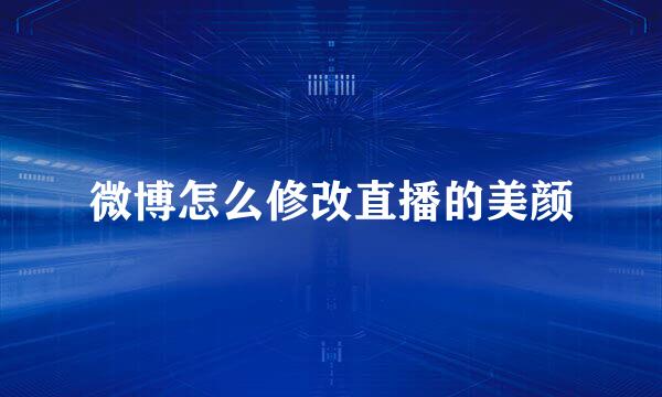 微博怎么修改直播的美颜
