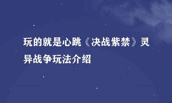 玩的就是心跳《决战紫禁》灵异战争玩法介绍
