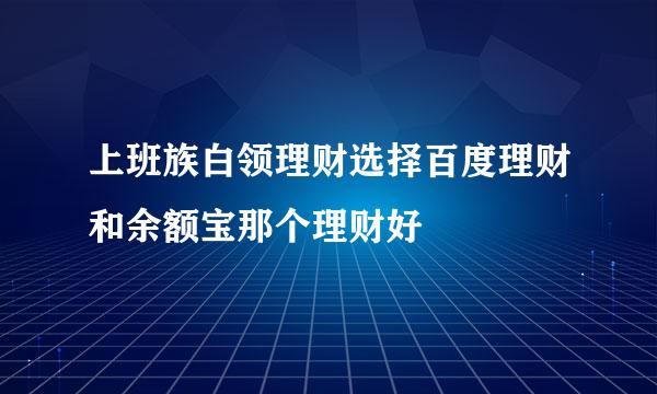 上班族白领理财选择百度理财和余额宝那个理财好