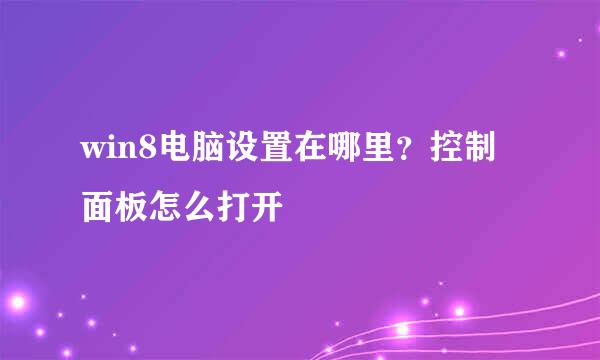 win8电脑设置在哪里？控制面板怎么打开