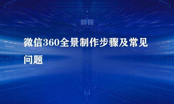 微信360全景制作步骤及常见问题