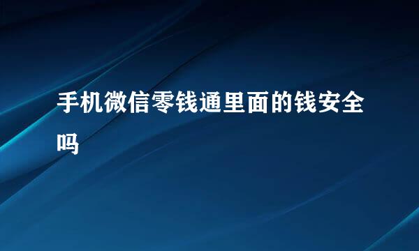 手机微信零钱通里面的钱安全吗