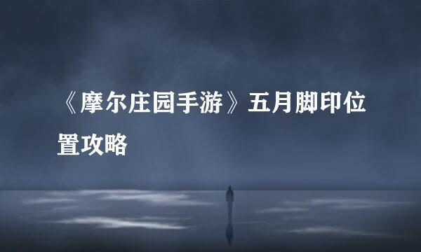 《摩尔庄园手游》五月脚印位置攻略