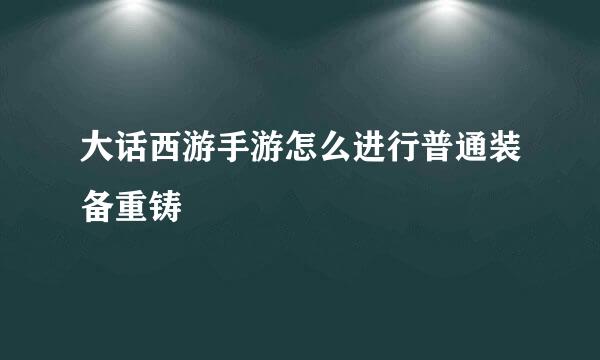大话西游手游怎么进行普通装备重铸