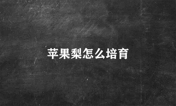苹果梨怎么培育