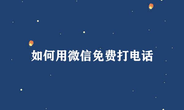 如何用微信免费打电话