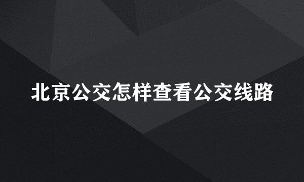 北京公交怎样查看公交线路