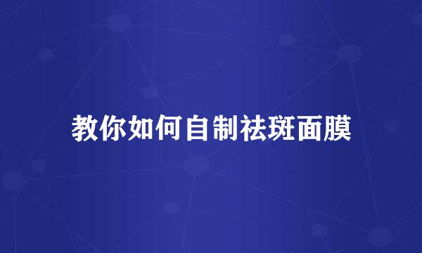教你如何自制祛斑面膜