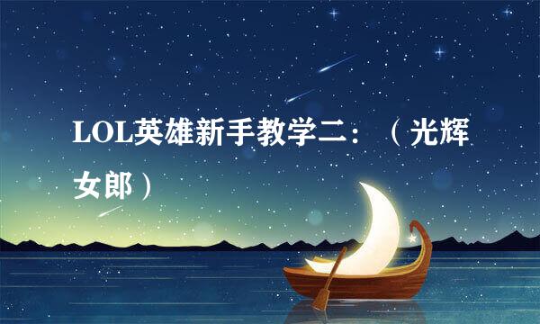 LOL英雄新手教学二：（光辉女郎）