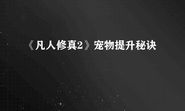 《凡人修真2》宠物提升秘诀