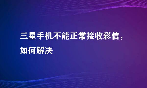 三星手机不能正常接收彩信，如何解决