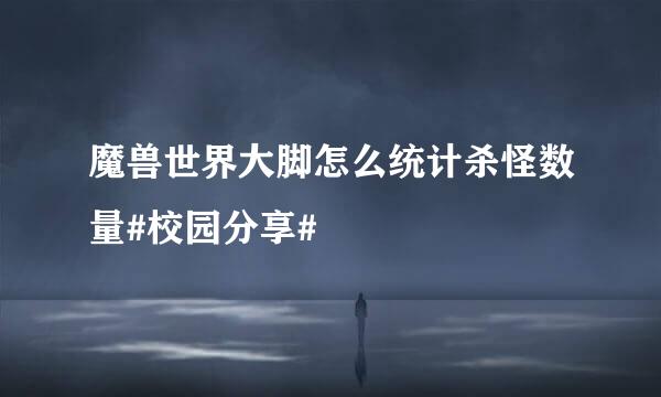 魔兽世界大脚怎么统计杀怪数量#校园分享#