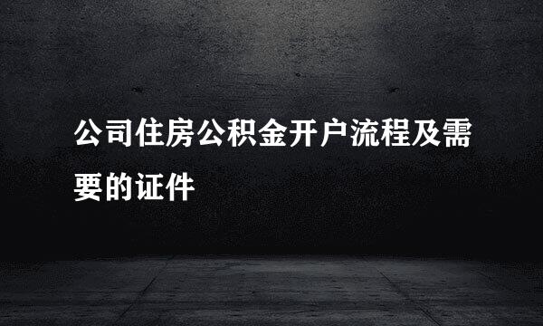 公司住房公积金开户流程及需要的证件