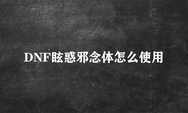 DNF眩惑邪念体怎么使用