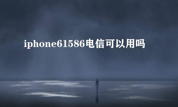 iphone61586电信可以用吗
