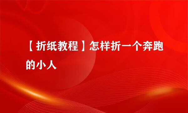 【折纸教程】怎样折一个奔跑的小人