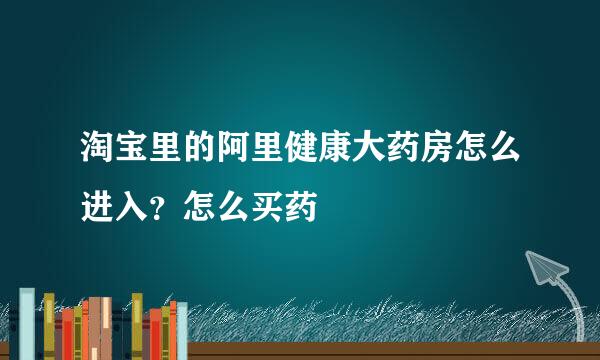 淘宝里的阿里健康大药房怎么进入?怎么买药