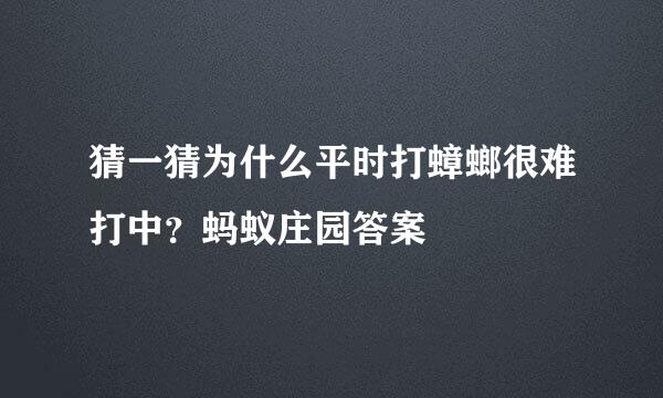 猜一猜为什么平时打蟑螂很难打中？蚂蚁庄园答案