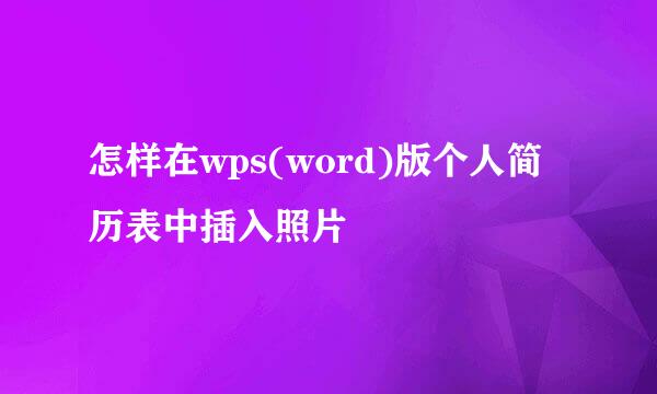 怎样在wps(word)版个人简历表中插入照片