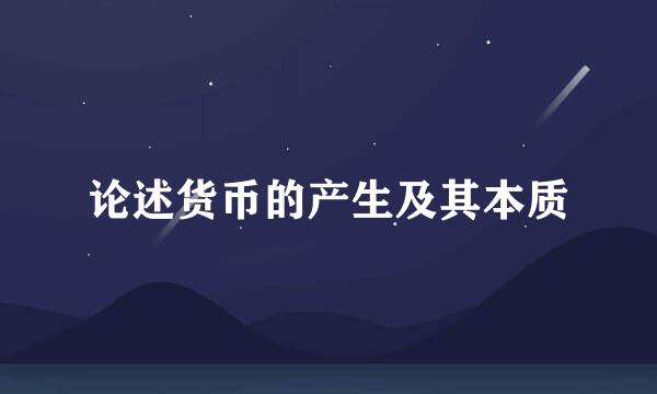 论述货币的产生及其本质