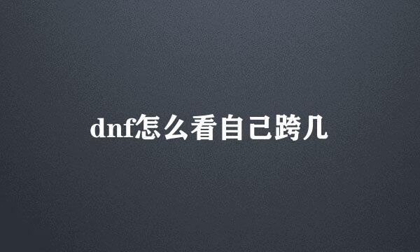 dnf怎么看自己跨几