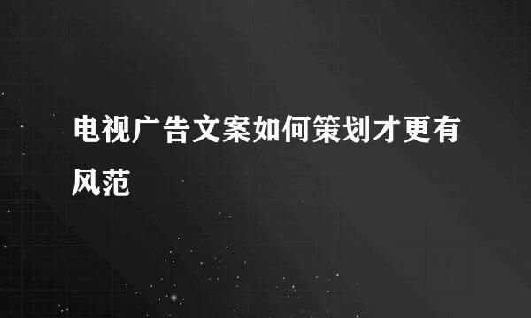 电视广告文案如何策划才更有风范