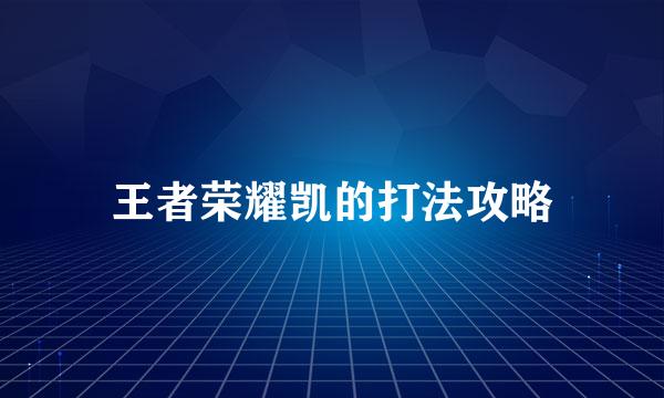 王者荣耀凯的打法攻略