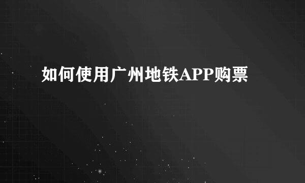 如何使用广州地铁APP购票