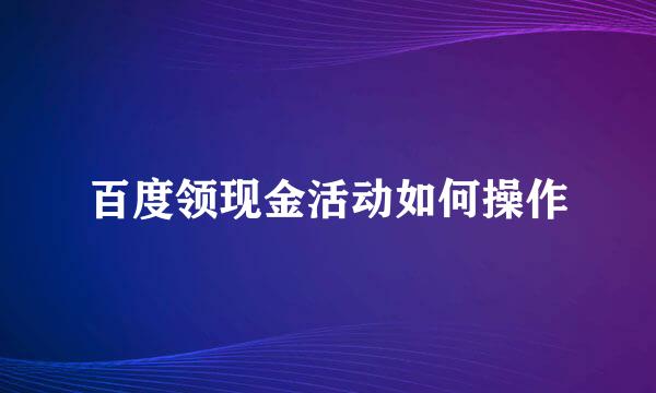 百度领现金活动如何操作