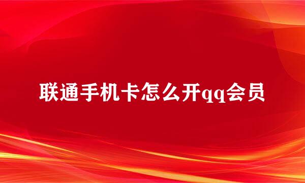 联通手机卡怎么开qq会员