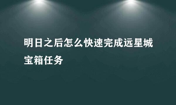明日之后怎么快速完成远星城宝箱任务