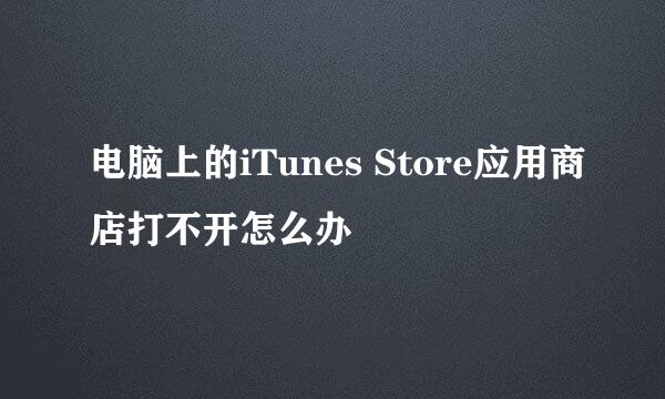 电脑上的iTunes Store应用商店打不开怎么办