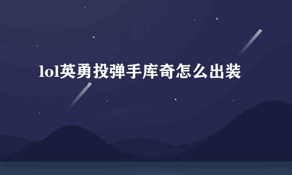lol英勇投弹手库奇怎么出装