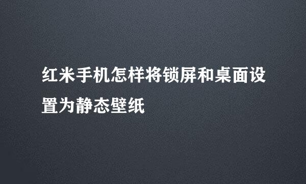 红米手机怎样将锁屏和桌面设置为静态壁纸