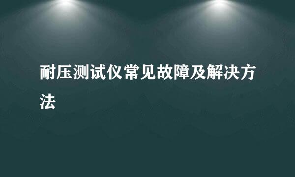 耐压测试仪常见故障及解决方法