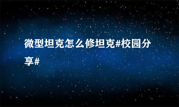 微型坦克怎么修坦克#校园分享#