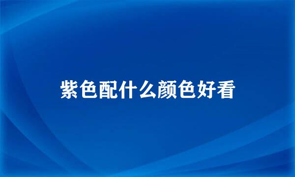 紫色配什么颜色好看